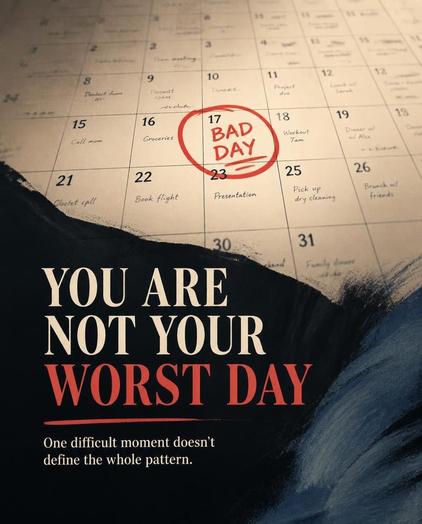 You Are Not Your Worst Day – one difficult moment doesn't define the whole pattern.